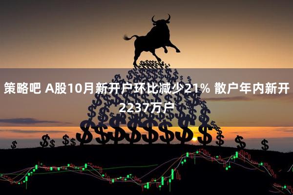 策略吧 A股10月新开户环比减少21% 散户年内新开2237万户