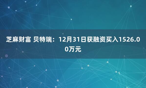 芝麻财富 贝特瑞:12月31日获融资买入1526.00万元