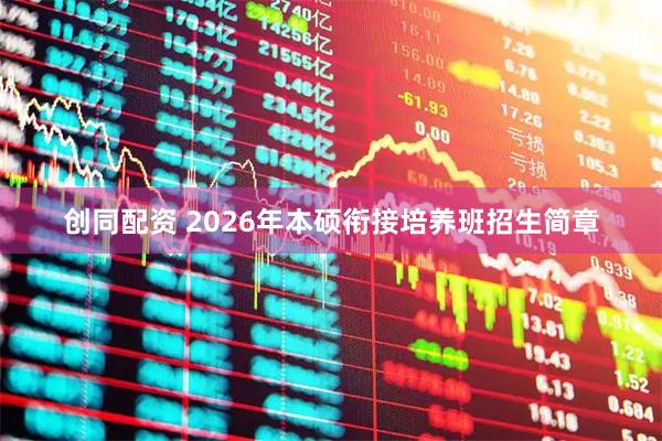 创同配资 2026年本硕衔接培养班招生简章